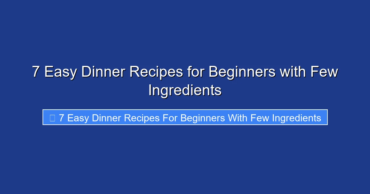 7 Easy Dinner Recipes for Beginners with Few Ingredients